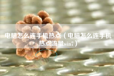 电脑怎么连手机热点（电脑怎么连手机热点流量win7）